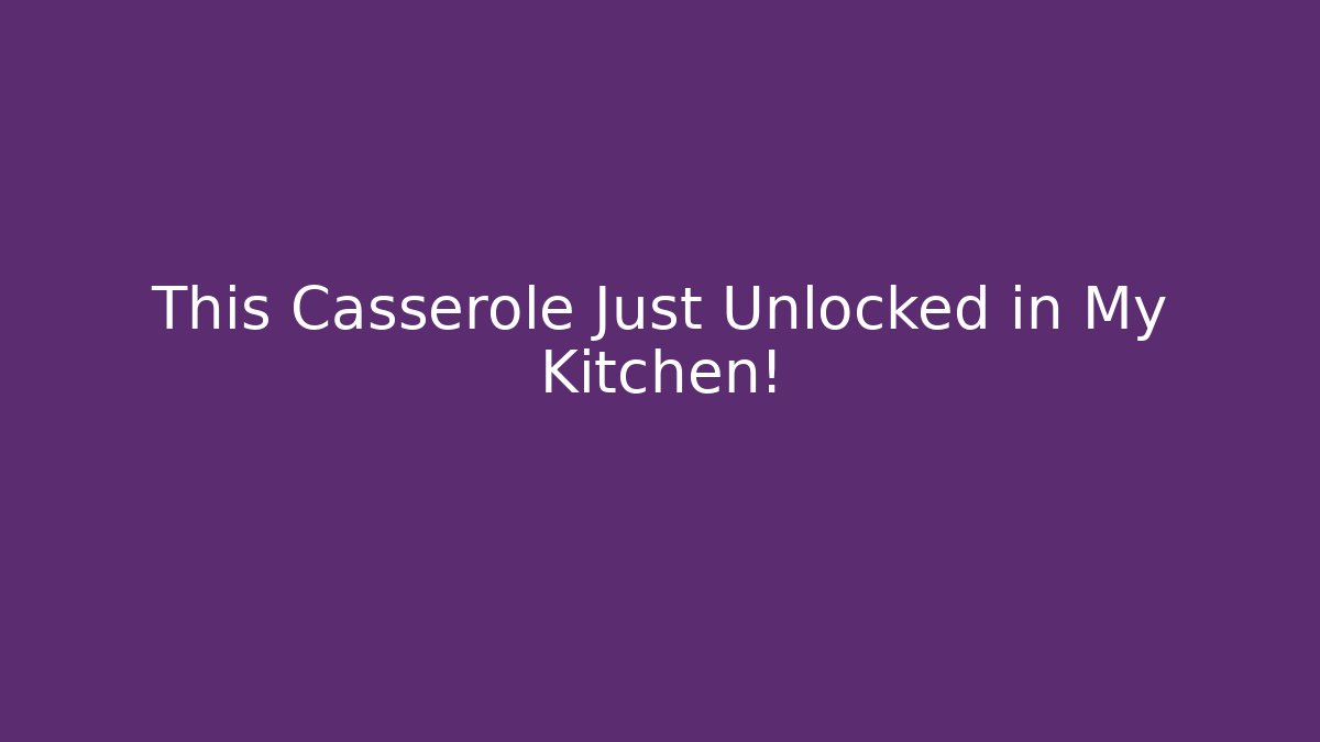 This Casserole Just Unlocked in My Kitchen!