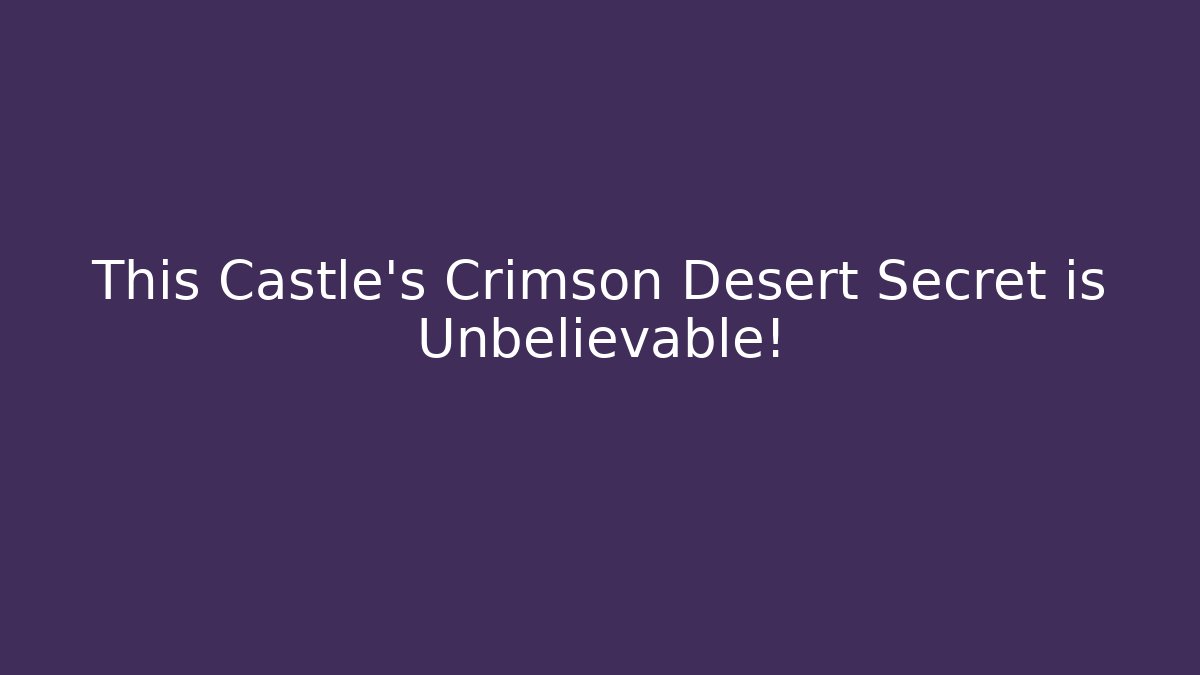 This Castle's Crimson Desert Secret is Unbelievable!