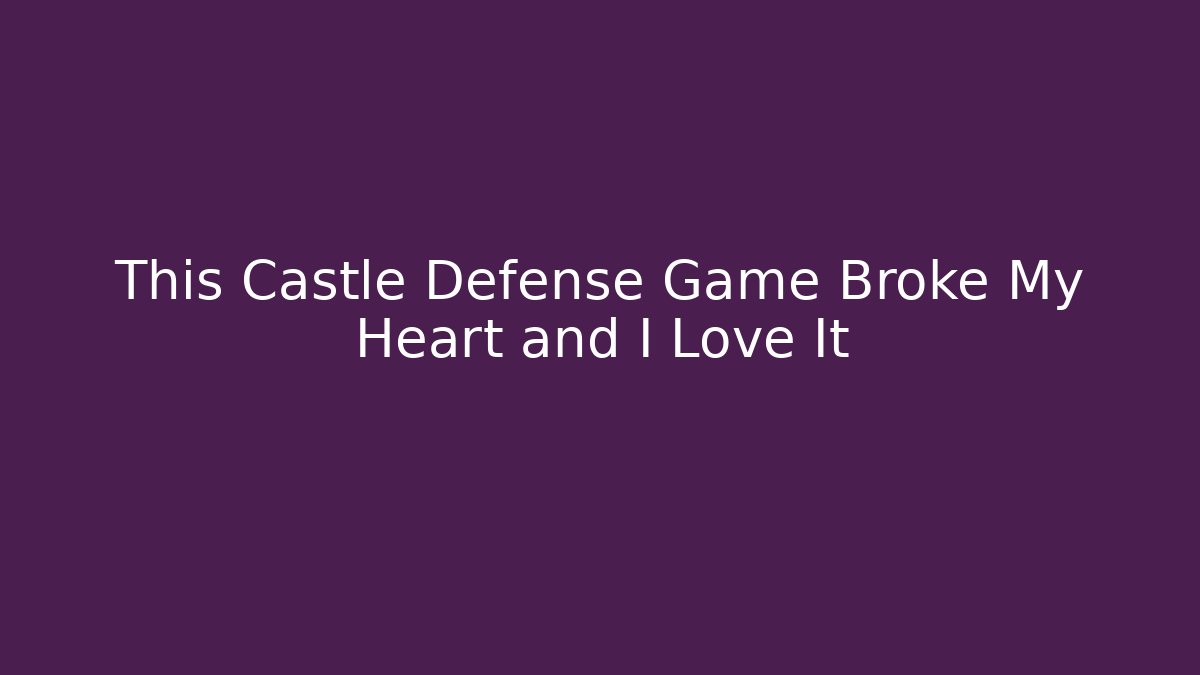 This Castle Defense Game Broke My Heart and I Love It