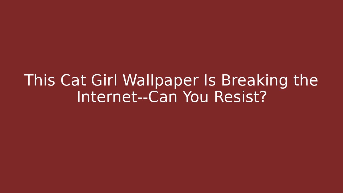 This Cat Girl Wallpaper Is Breaking the Internet—Can You Resist? - Critter Realm