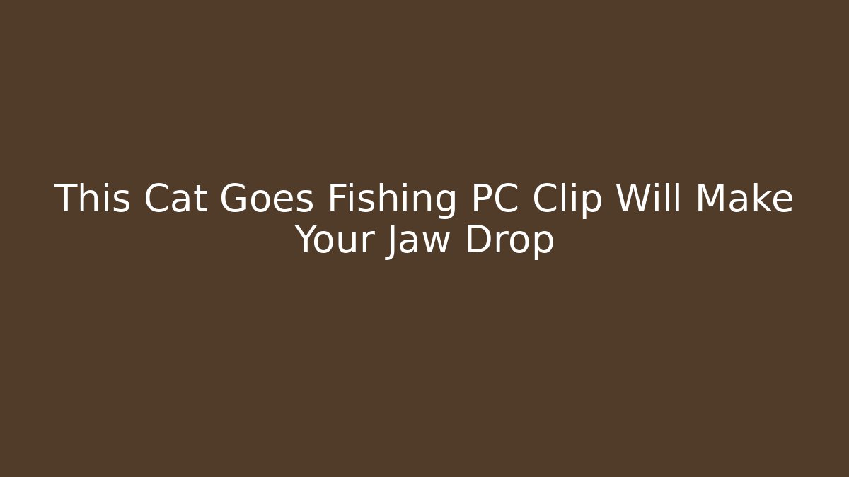 This Cat Goes Fishing PC Clip Will Make Your Jaw Drop