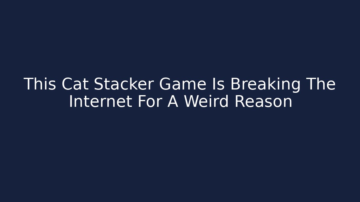This Cat Stacker Game Is Breaking The Internet For A Weird Reason