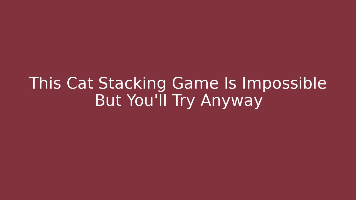 This Cat Stacking Game Is Impossible But You’ll Try Anyway