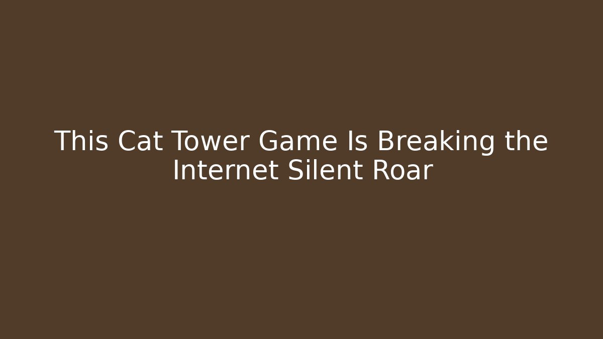 This Cat Tower Game Is Breaking the Internet Silent Roar