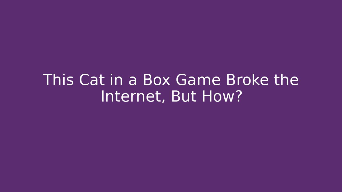 This Cat in a Box Game Broke the Internet, But How?