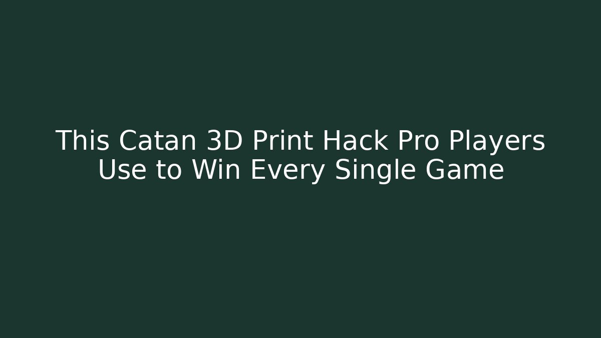 This Catan 3D Print Hack Pro Players Use to Win Every Single Game