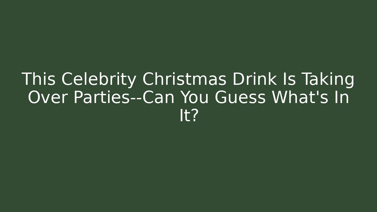 This Celebrity Christmas Drink Is Taking Over Parties—Can You Guess What's In It?