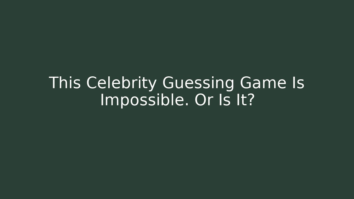 This Celebrity Guessing Game Is Impossible. Or Is It?
