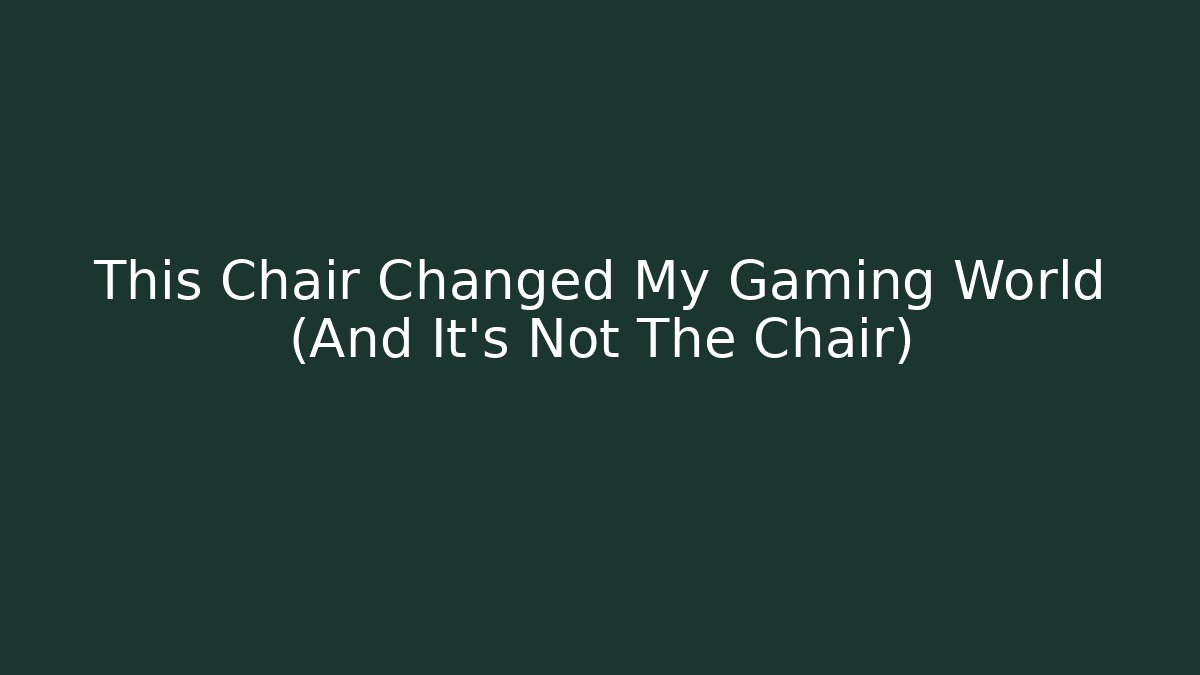 This Chair Changed My Gaming World (And It's Not The Chair)