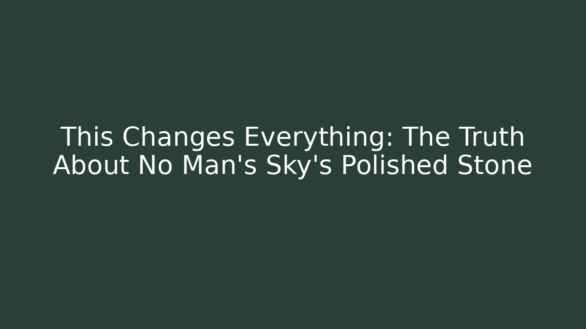 This Changes Everything: The Truth About No Man's Sky's Polished Stone