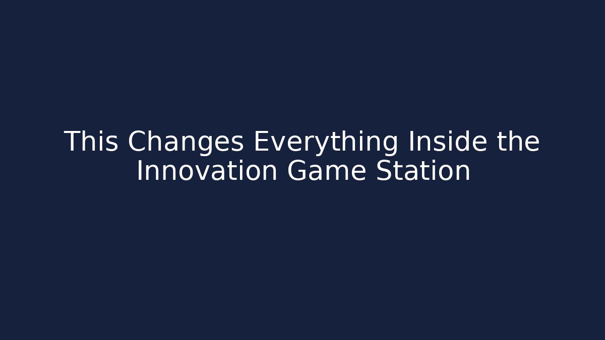 This Changes Everything Inside the Innovation Game Station