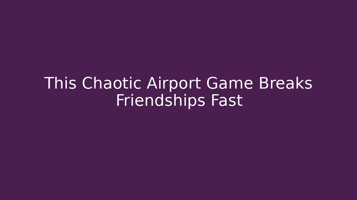 This Chaotic Airport Game Breaks Friendships Fast