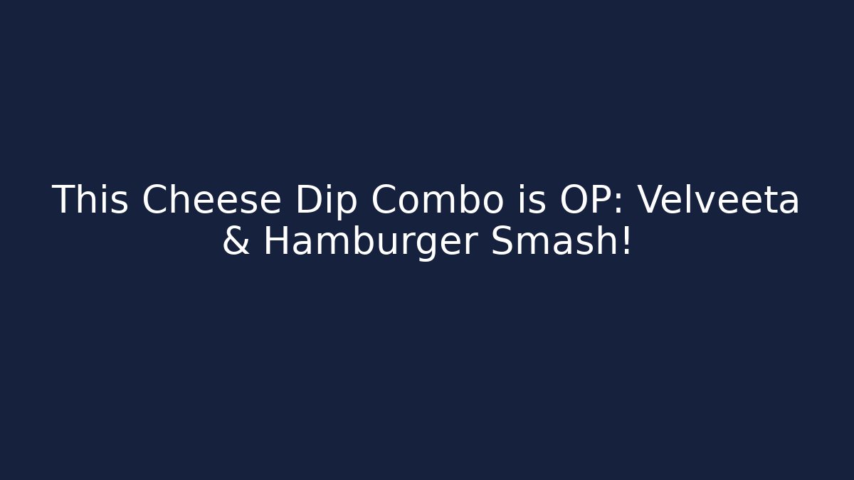 This Cheese Dip Combo is OP: Velveeta & Hamburger Smash!