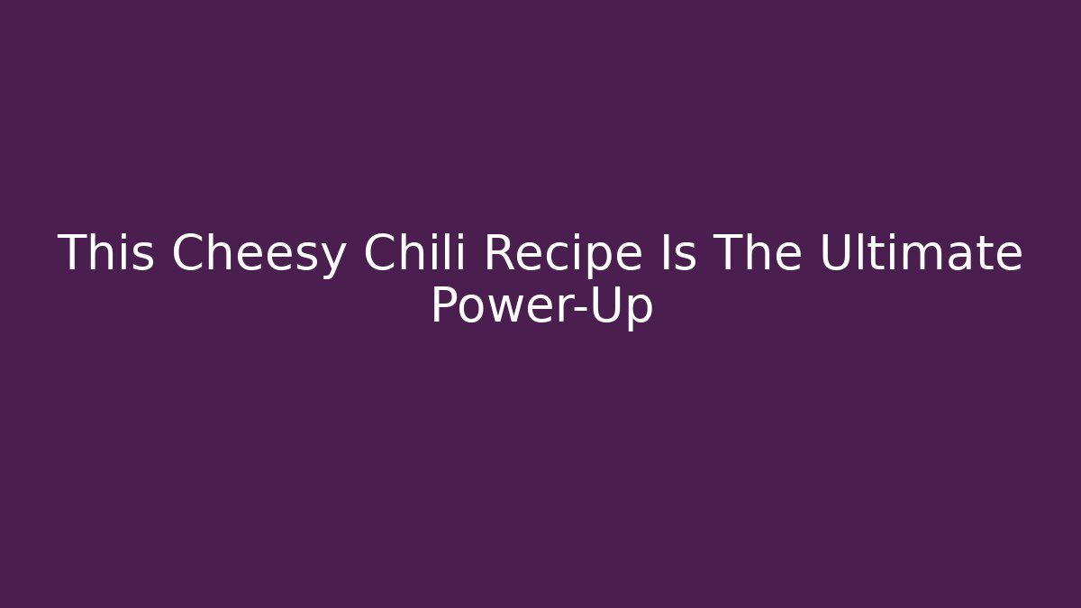 This Cheesy Chili Recipe Is The Ultimate Power-Up