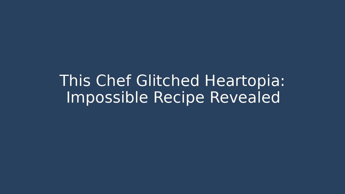 This Chef Glitched Heartopia: Impossible Recipe Revealed