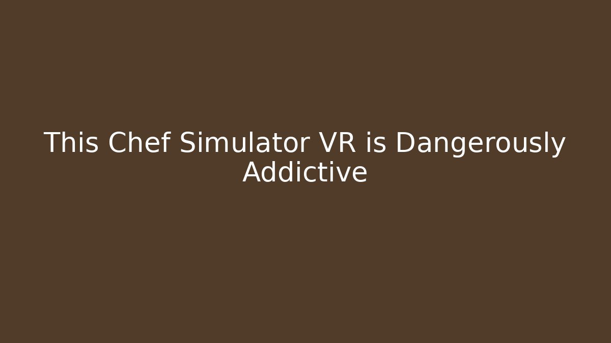This Chef Simulator VR is Dangerously Addictive
