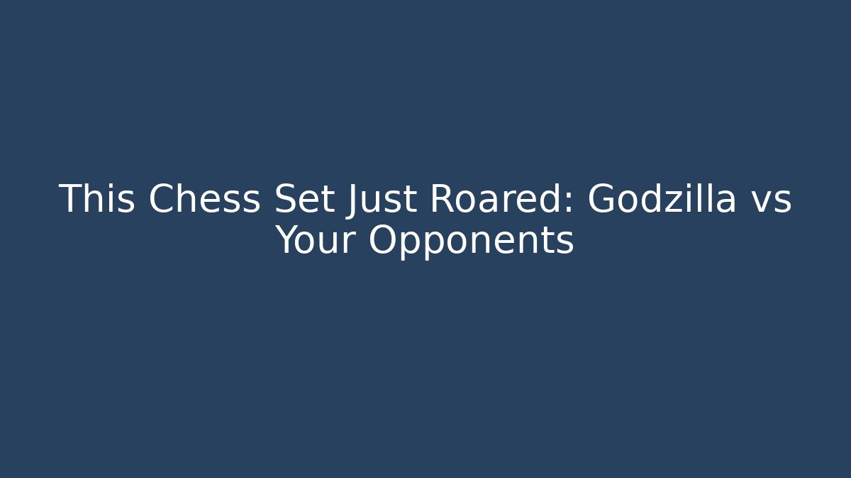 This Chess Set Just Roared: Godzilla vs Your Opponents