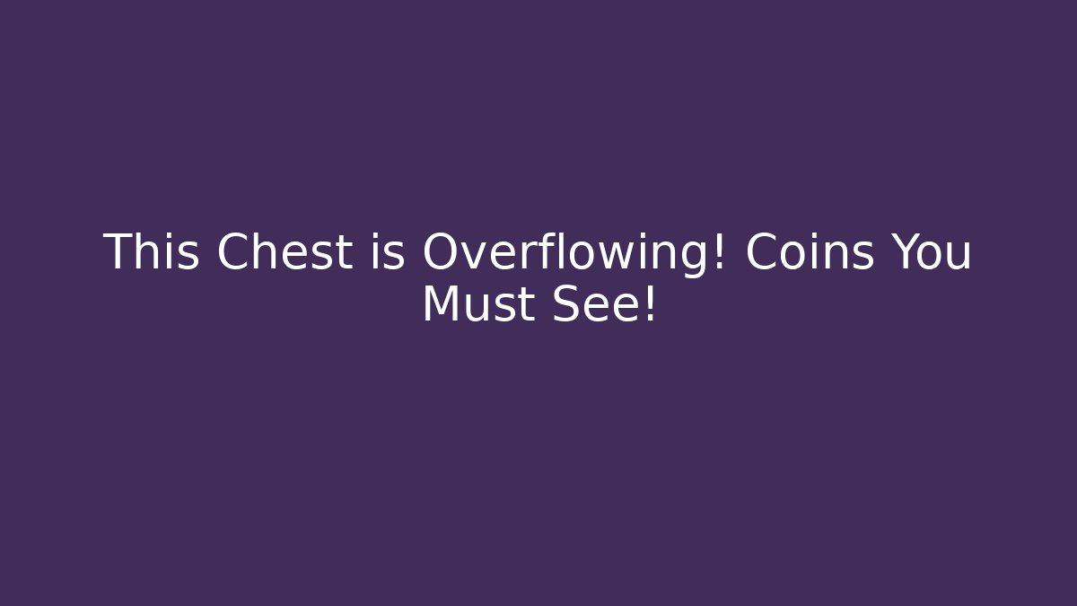 This Chest is Overflowing! Coins You Must See!
