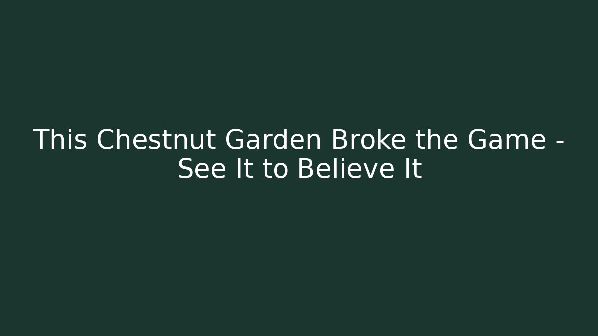 This Chestnut Garden Broke the Game – See It to Believe It