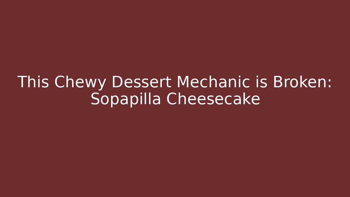 This Chewy Dessert Mechanic is Broken: Sopapilla Cheesecake