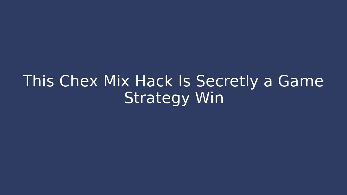 This Chex Mix Hack Is Secretly a Game Strategy Win - Critter Realm