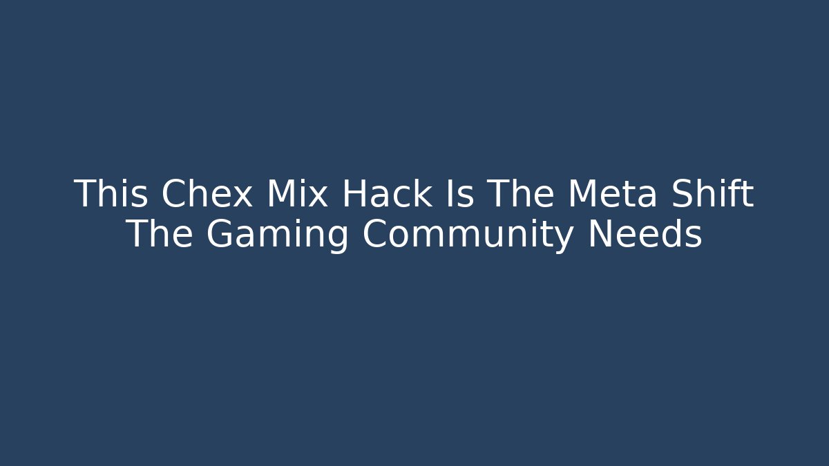 This Chex Mix Hack Is The Meta Shift The Gaming Community Needs - Critter Realm