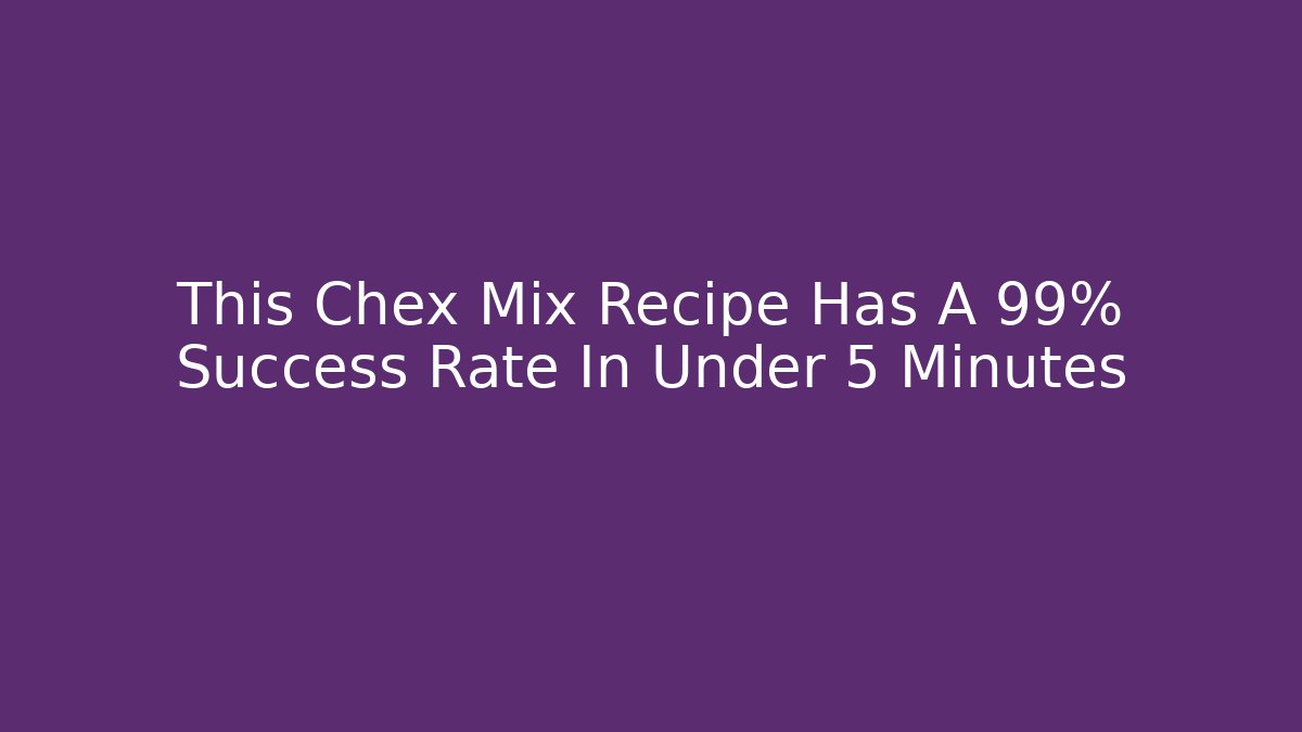 This Chex Mix Recipe Has A 99% Success Rate In Under 5 Minutes