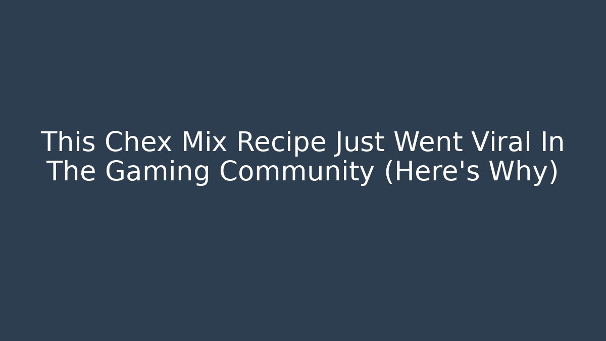 This Chex Mix Recipe Just Went Viral In The Gaming Community (Here's Why)