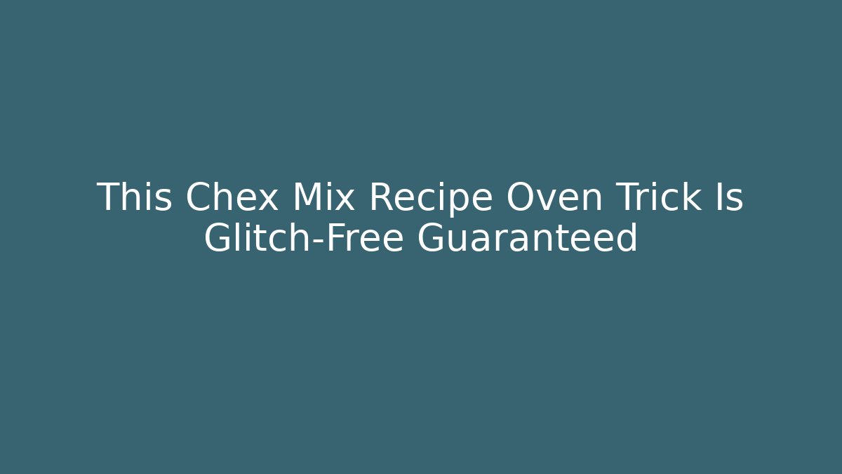 This Chex Mix Recipe Oven Trick Is Glitch-Free Guaranteed