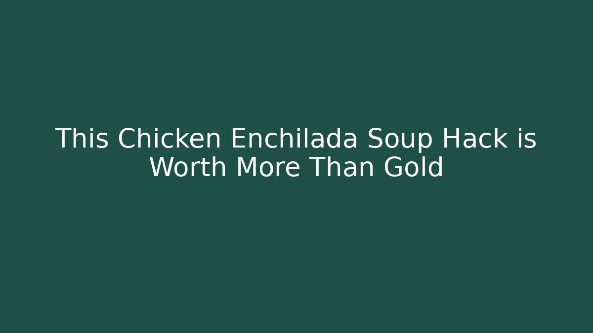 This Chicken Enchilada Soup Hack is Worth More Than Gold - Critter Realm