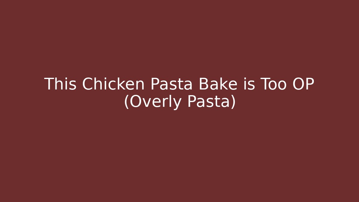 This Chicken Pasta Bake is Too OP (Overly Pasta)