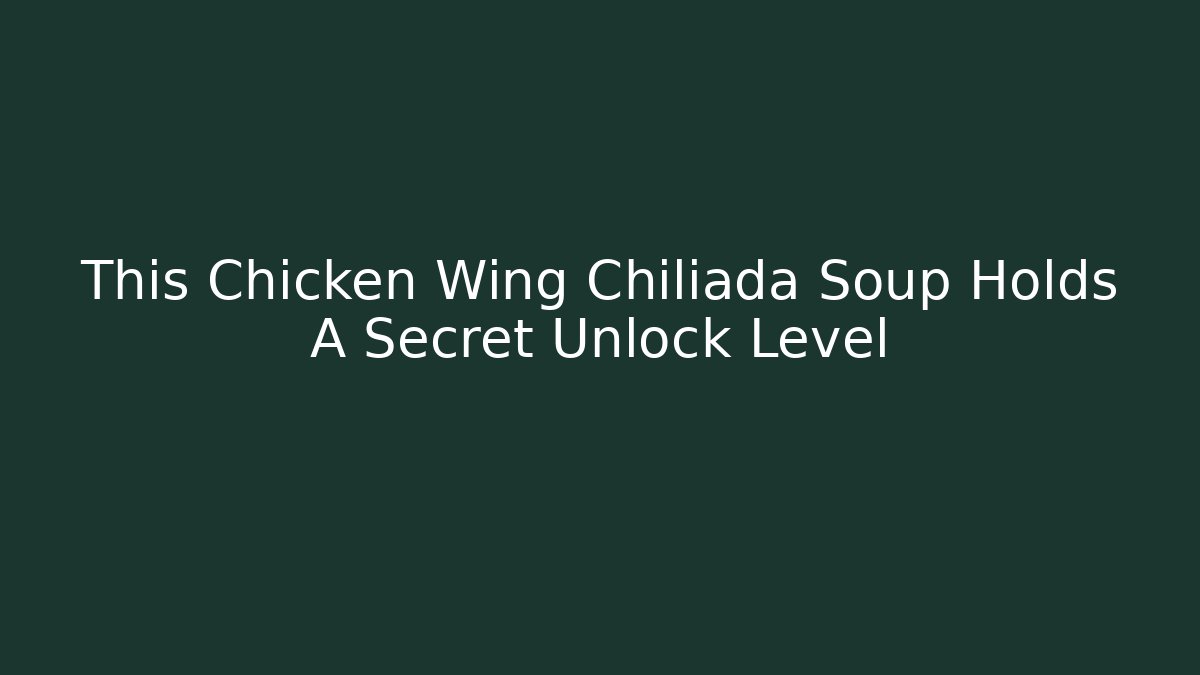 This Chicken Wing Chiliada Soup Holds A Secret Unlock Level