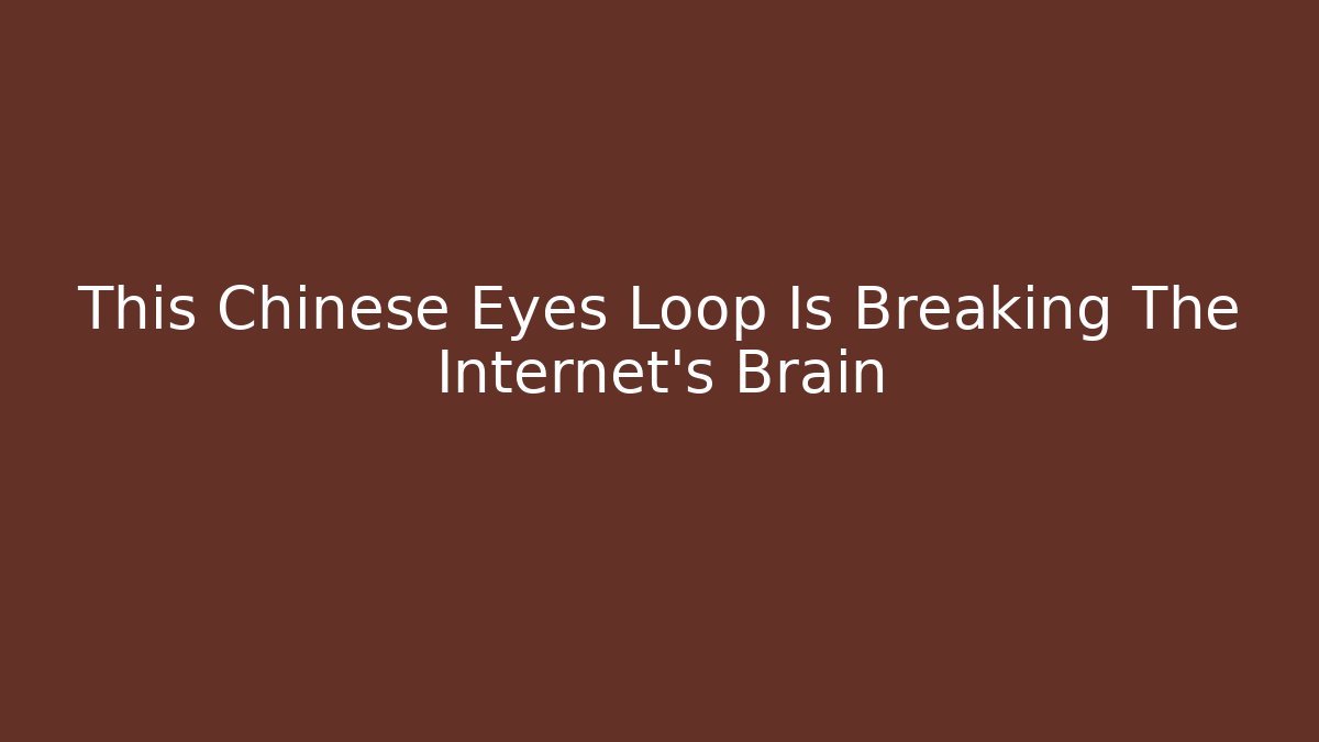 This Chinese Eyes Loop Is Breaking The Internet's Brain