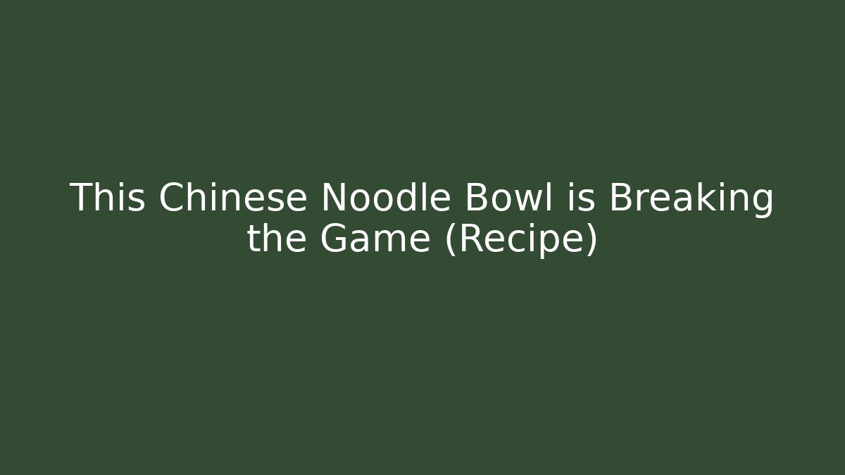 This Chinese Noodle Bowl is Breaking the Game (Recipe)