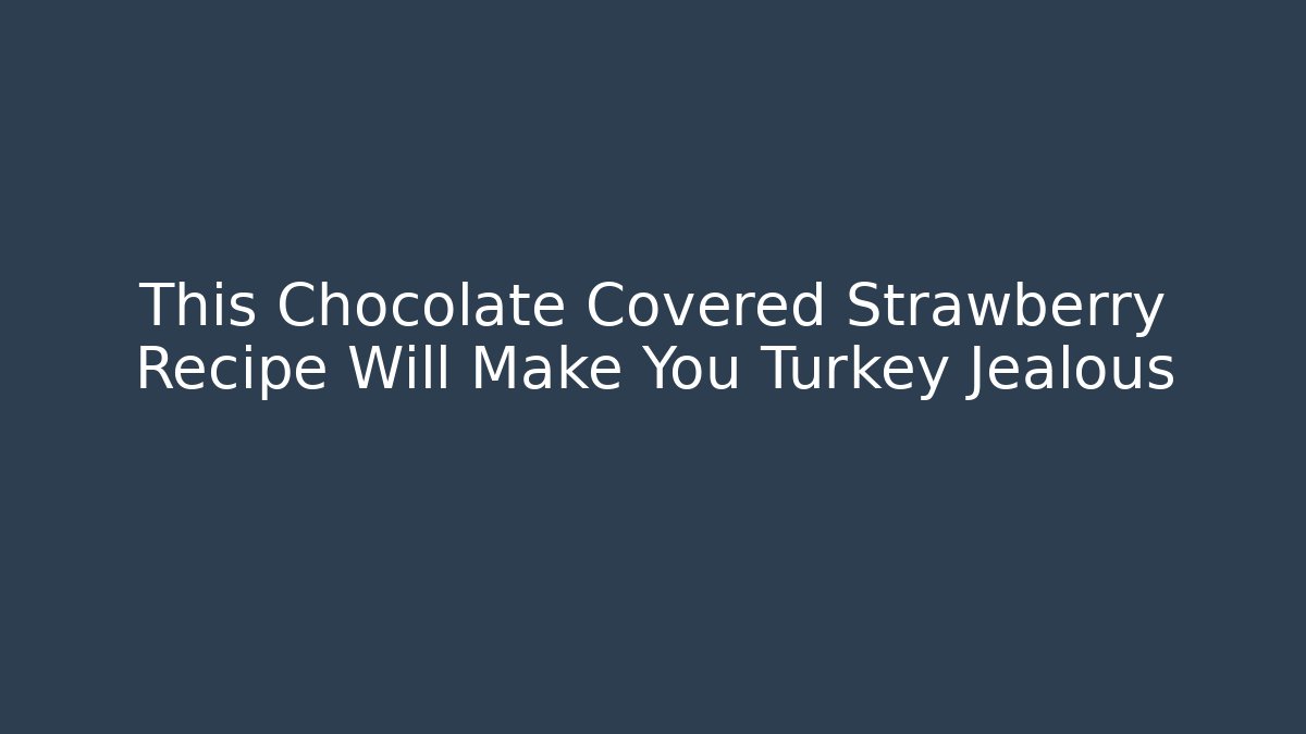 This Chocolate Covered Strawberry Recipe Will Make You Turkey Jealous