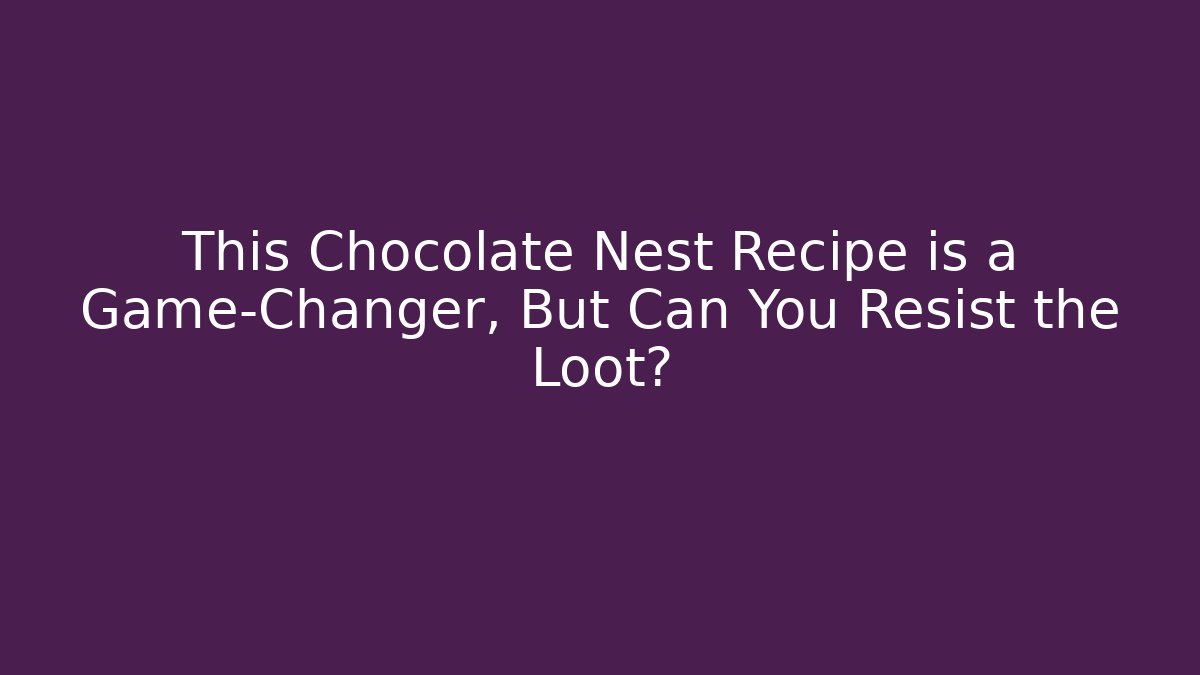 This Chocolate Nest Recipe is a Game-Changer, But Can You Resist the Loot?