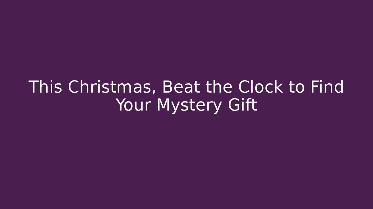 This Christmas, Beat the Clock to Find Your Mystery Gift