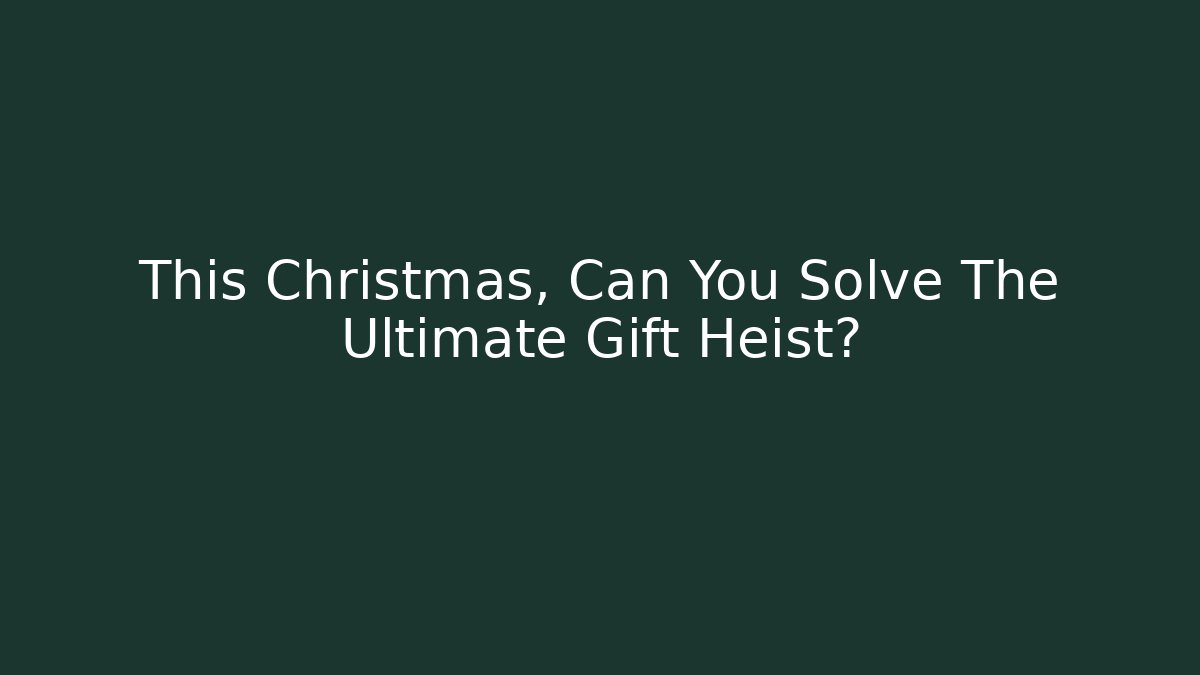 This Christmas, Can You Solve The Ultimate Gift Heist?