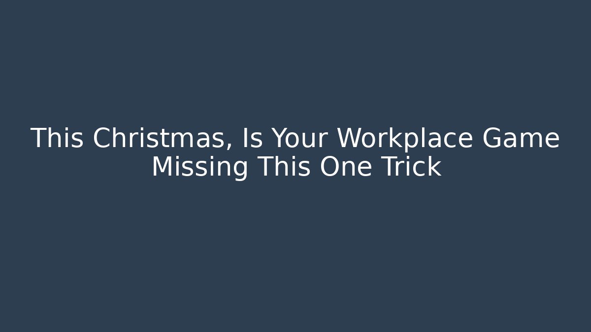 This Christmas, Is Your Workplace Game Missing This One Trick - Critter Realm