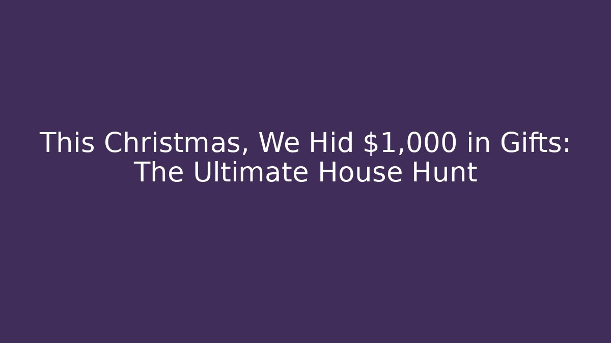 This Christmas, We Hid $1,000 in Gifts: The Ultimate House Hunt