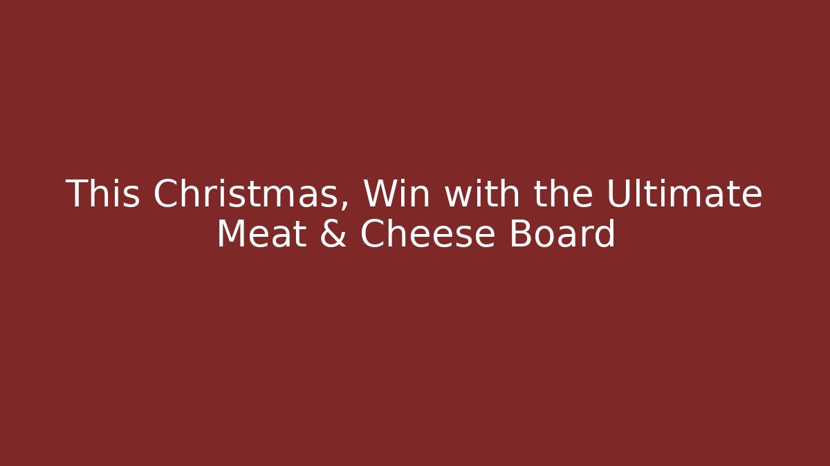 This Christmas, Win with the Ultimate Meat & Cheese Board