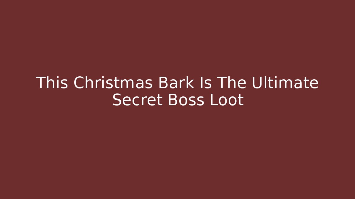 This Christmas Bark Is The Ultimate Secret Boss Loot