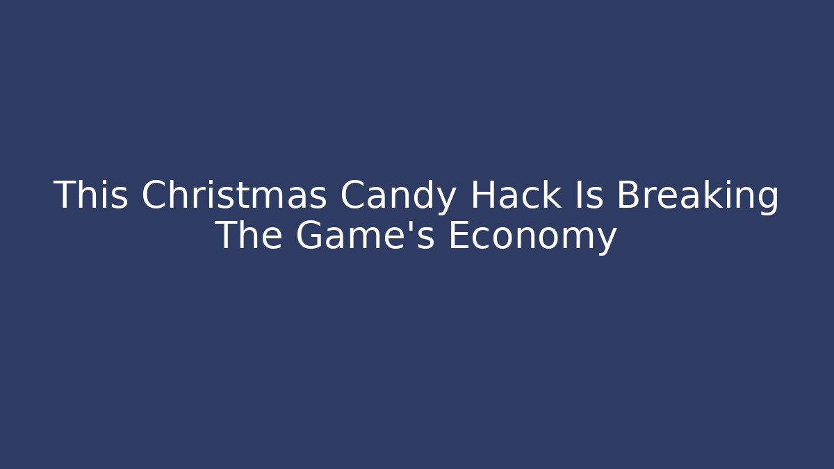 This Christmas Candy Hack Is Breaking The Game’s Economy