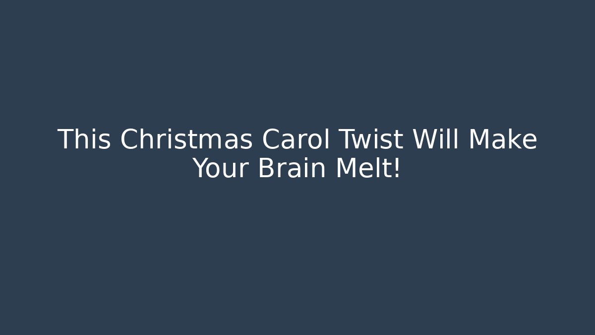 This Christmas Carol Twist Will Make Your Brain Melt!