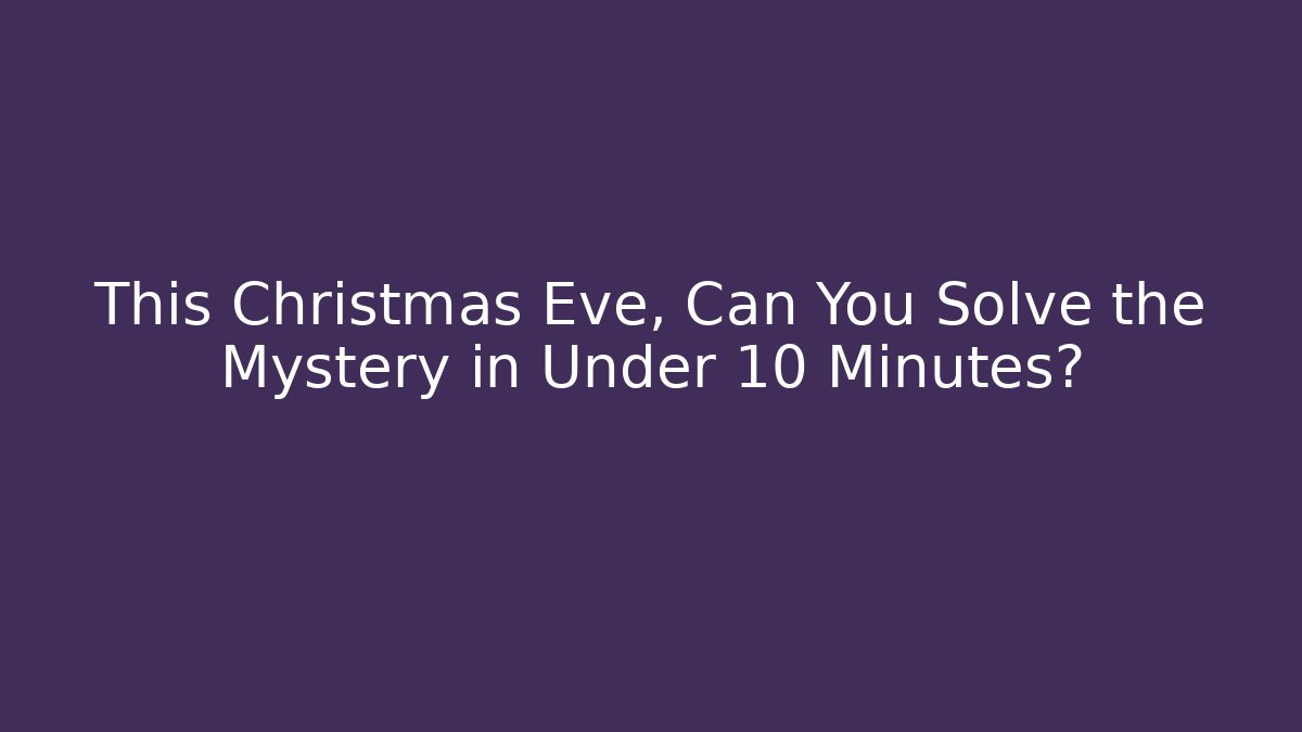 This Christmas Eve, Can You Solve the Mystery in Under 10 Minutes?