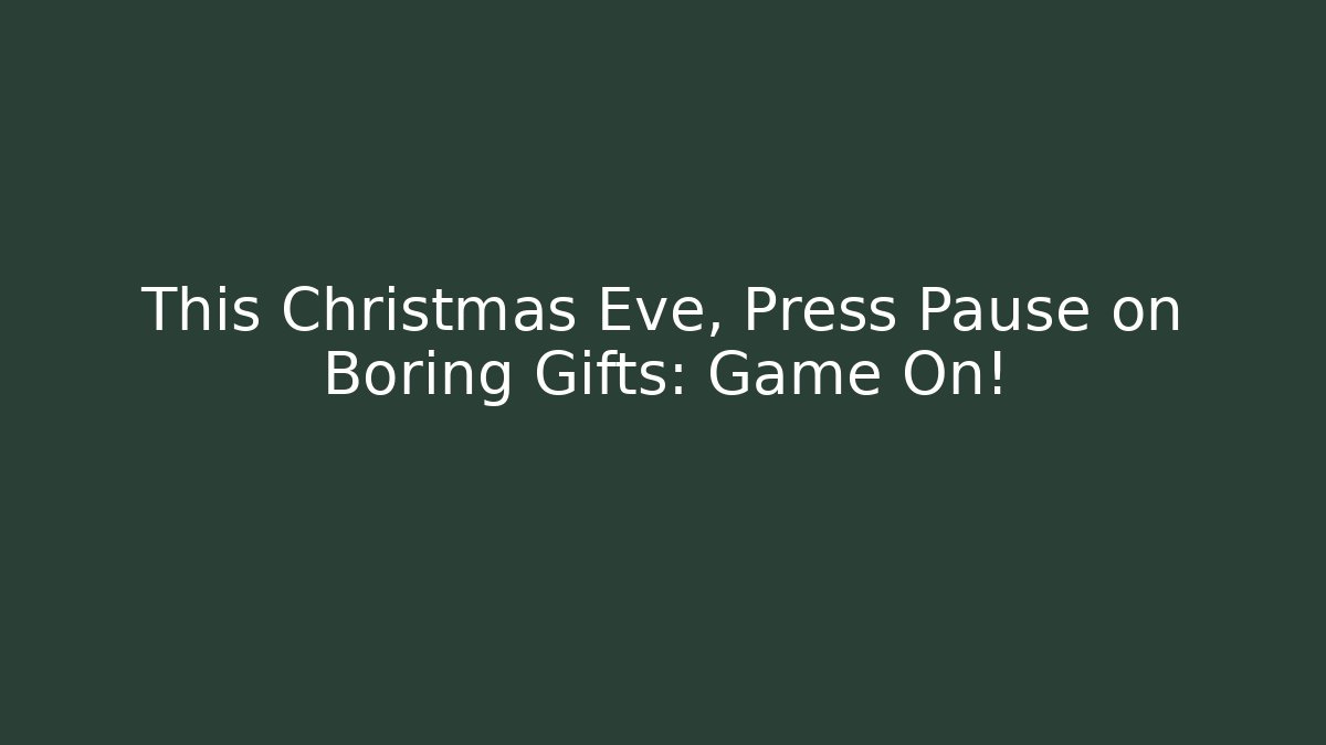 This Christmas Eve, Press Pause on Boring Gifts: Game On!