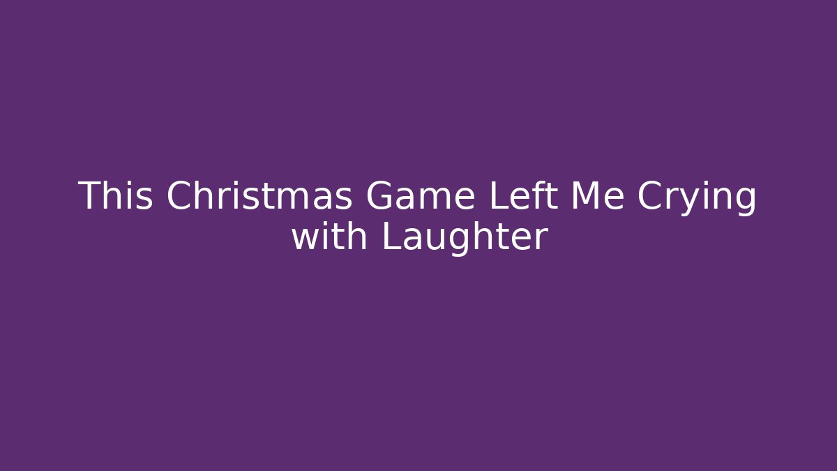 This Christmas Game Left Me Crying with Laughter