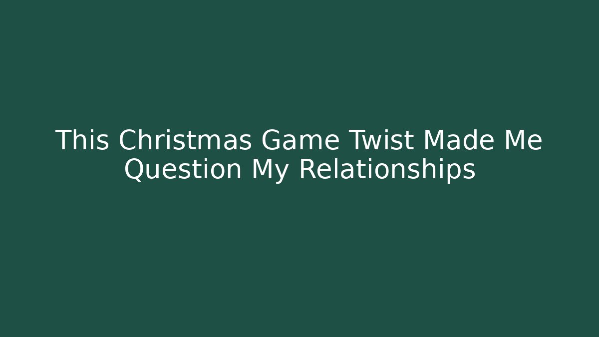 This Christmas Game Twist Made Me Question My Relationships