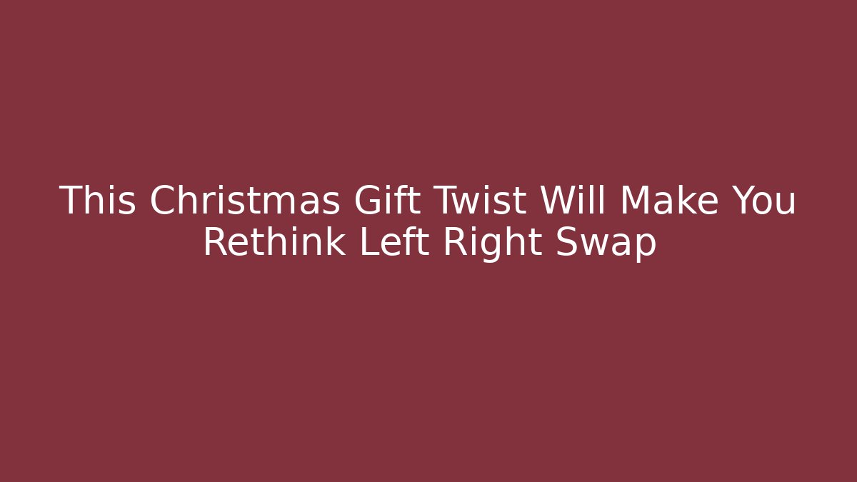 This Christmas Gift Twist Will Make You Rethink Left Right Swap