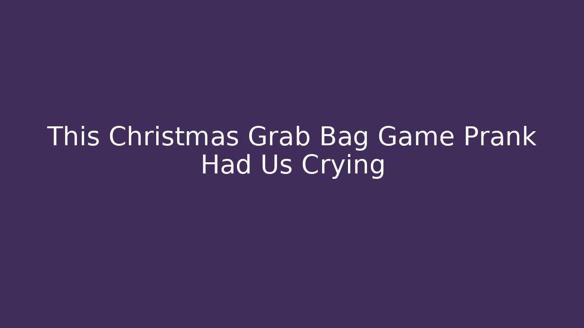 This Christmas Grab Bag Game Prank Had Us Crying